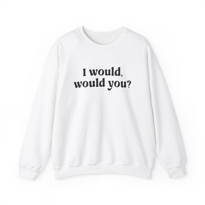 I Would Would You Sweatshirt