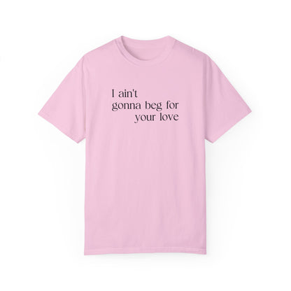 I Ain't Gonna Beg For Your Love T-shirt