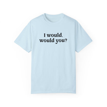 I Would, Would You T-shirt