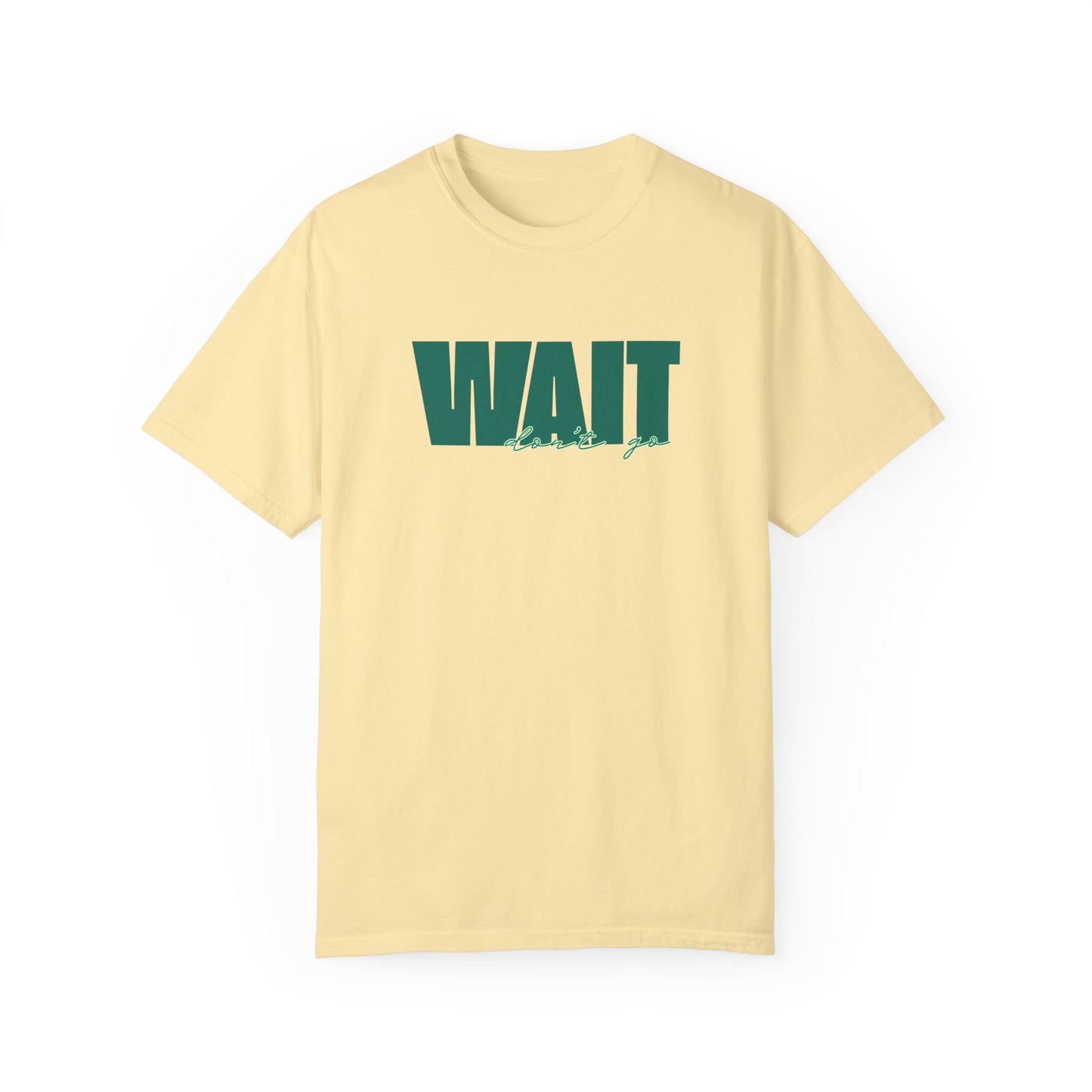 Wait Don't Go T-shirt