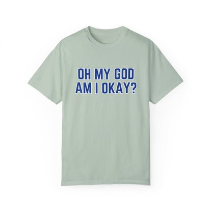 Oh My God Am I Okay T-shirt