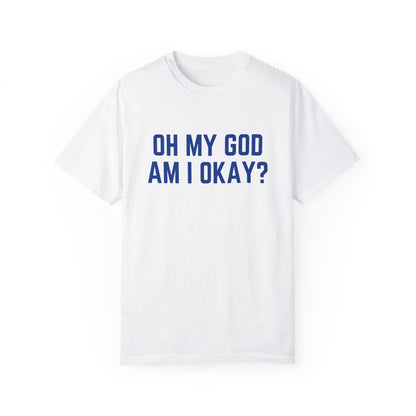 Oh My God Am I Okay T-shirt