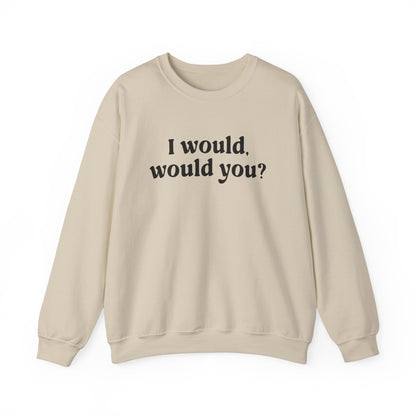 I Would Would You Sweatshirt