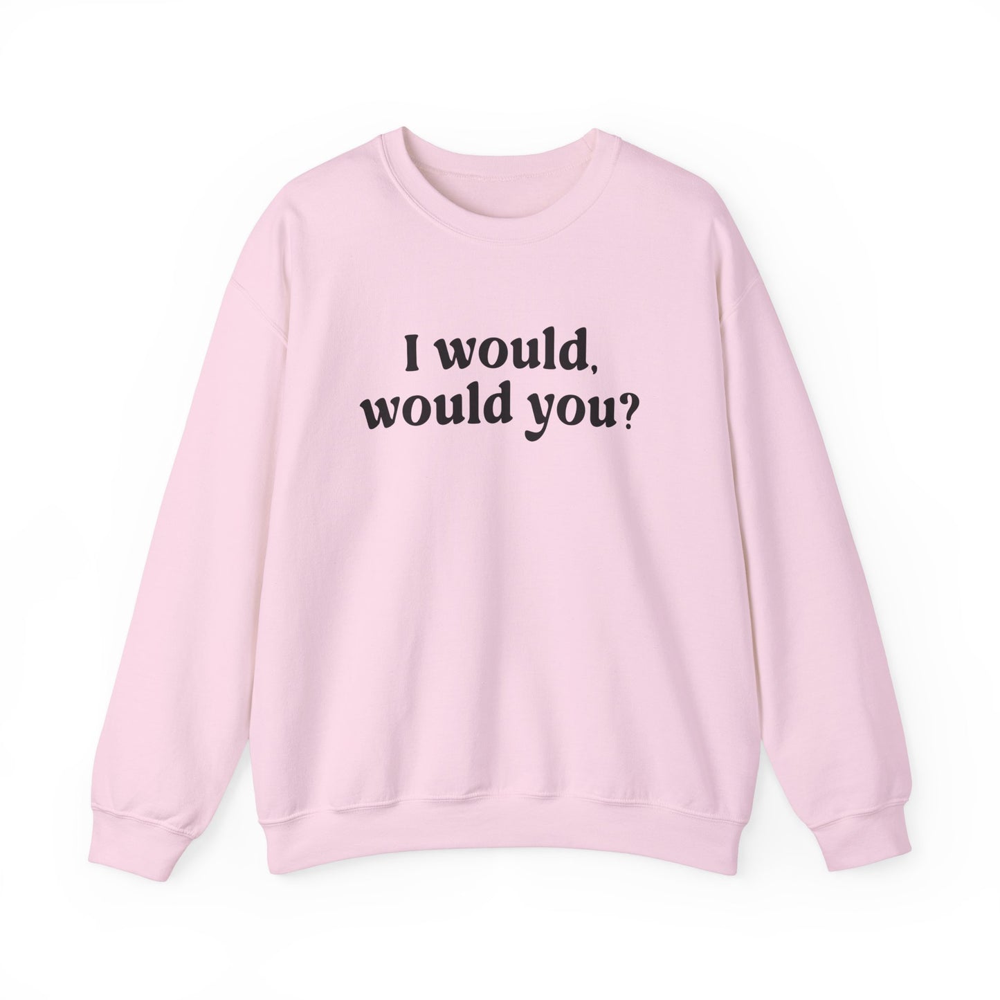 I Would Would You Sweatshirt