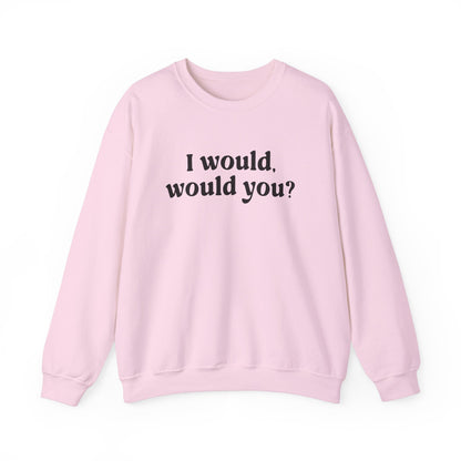 I Would Would You Sweatshirt