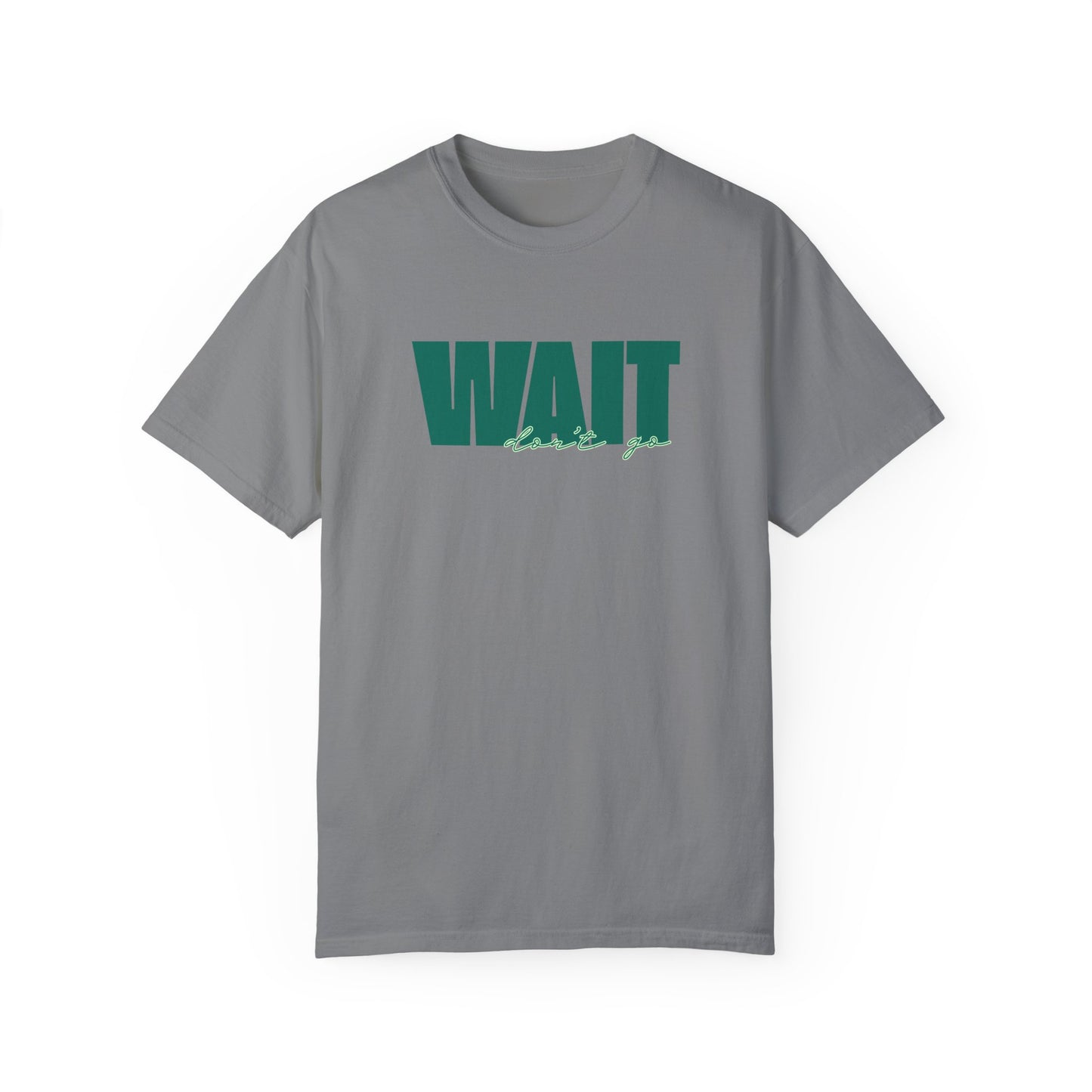 Wait Don't Go T-shirt