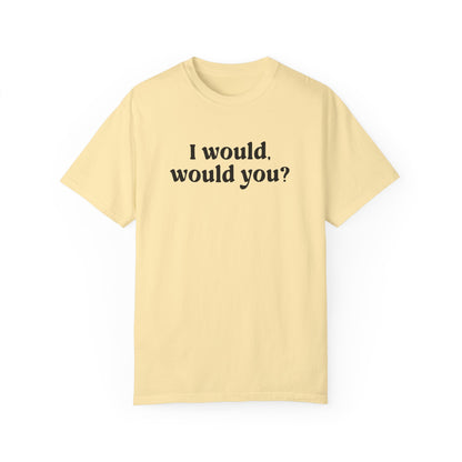 I Would, Would You T-shirt