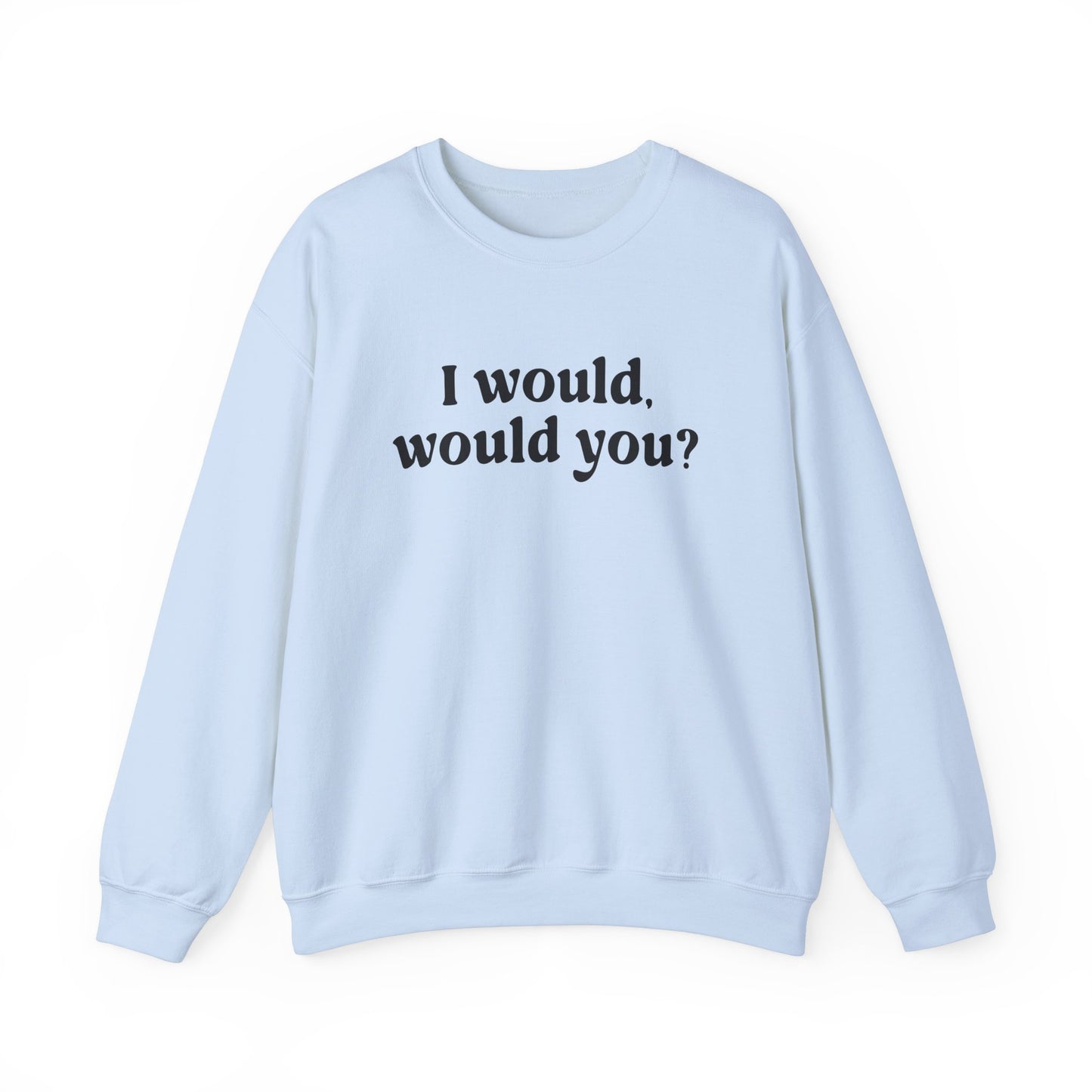 I Would Would You Sweatshirt