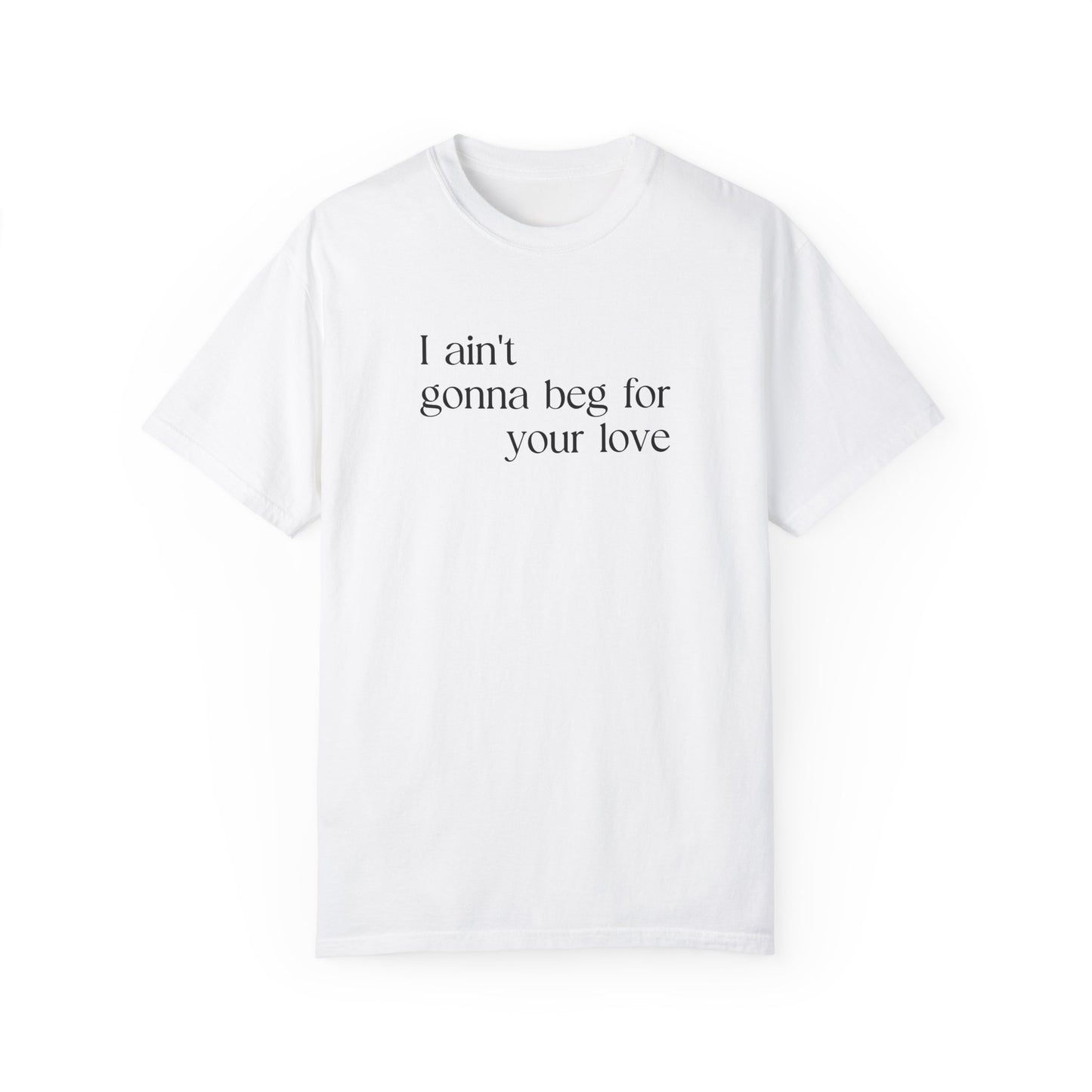 I Ain't Gonna Beg For Your Love T-shirt