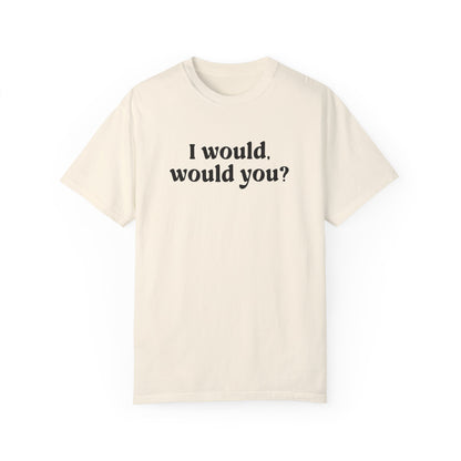 I Would, Would You T-shirt