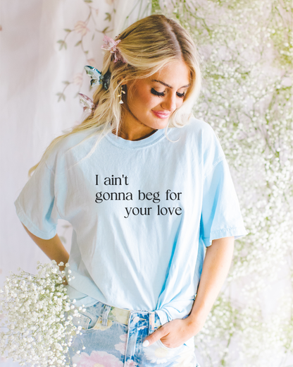 I Ain't Gonna Beg For Your Love T-shirt