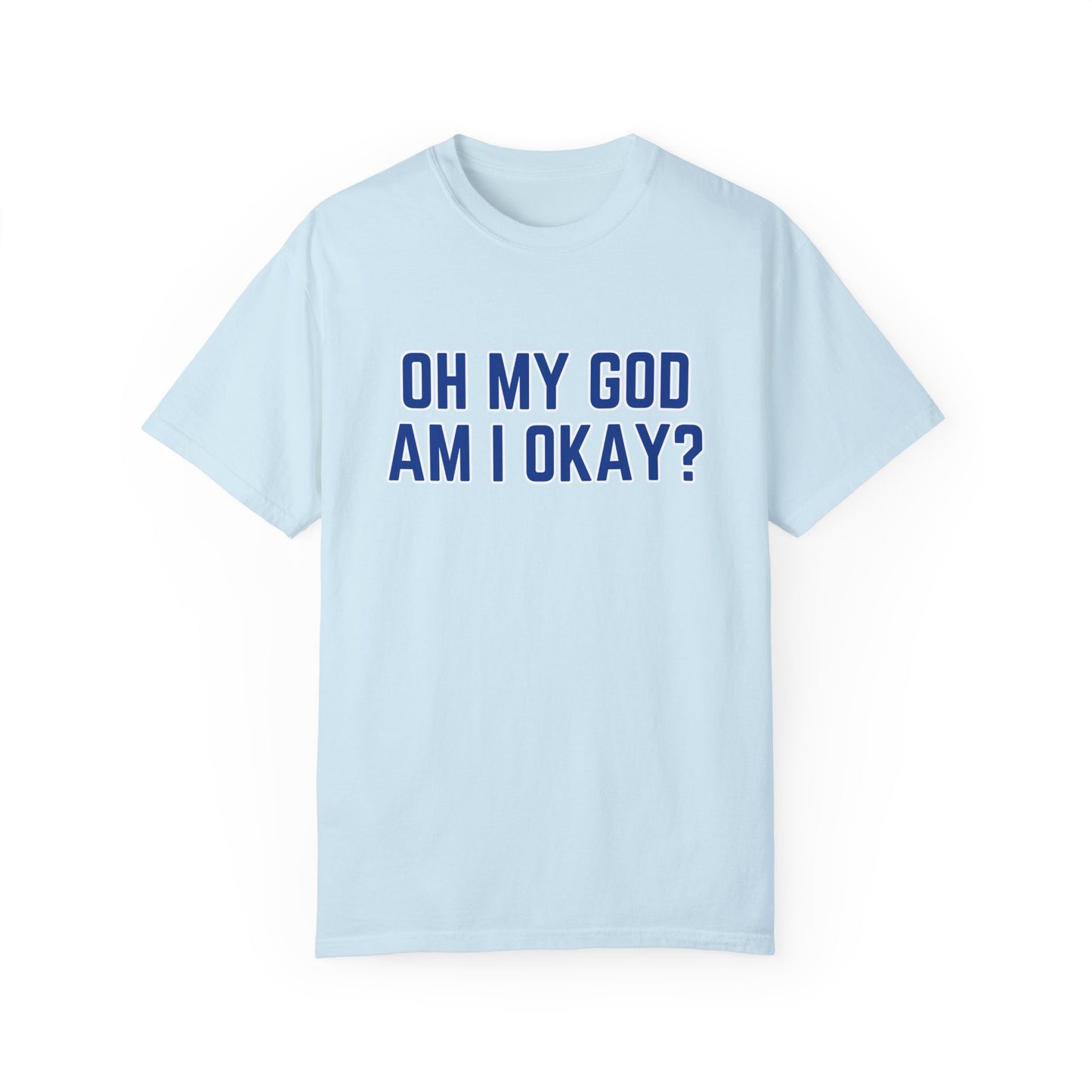 Oh My God Am I Okay T-shirt