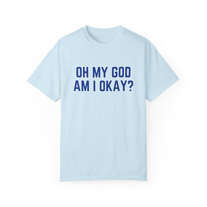 Oh My God Am I Okay T-shirt