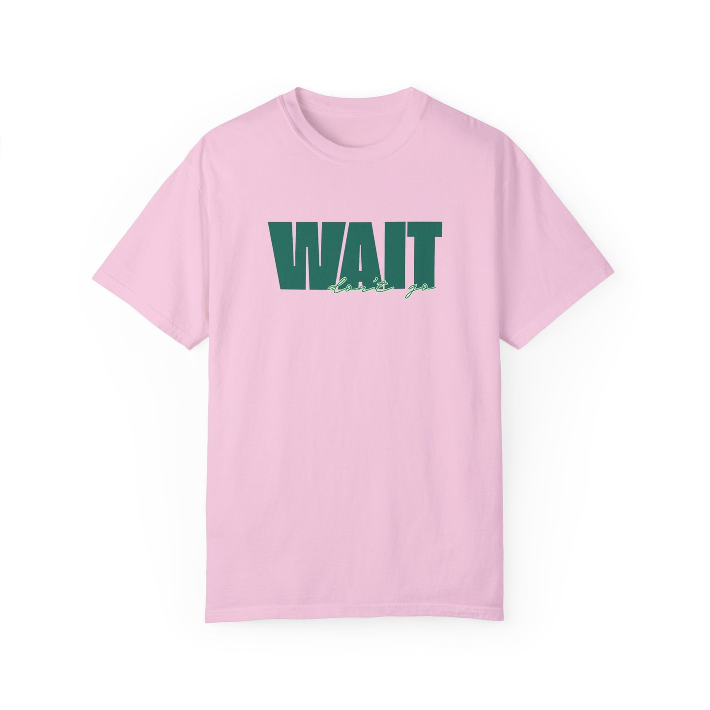 Wait Don't Go T-shirt