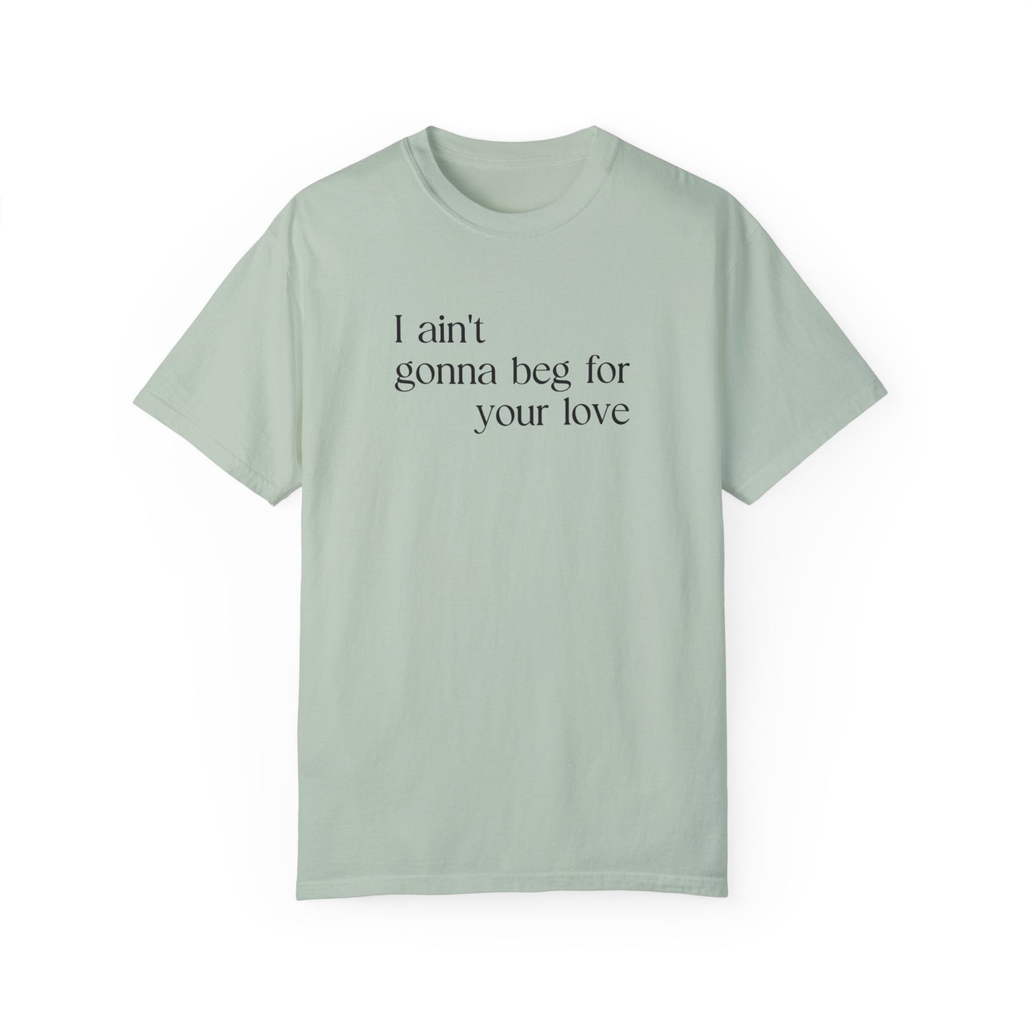 I Ain't Gonna Beg For Your Love T-shirt