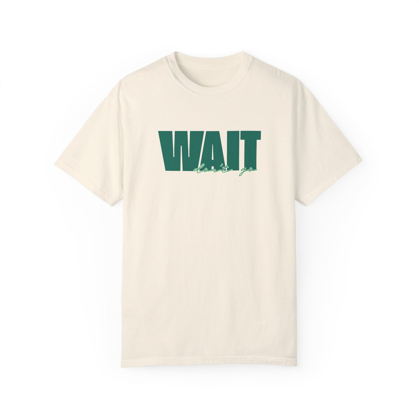 Wait Don't Go T-shirt