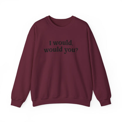 I Would Would You Sweatshirt