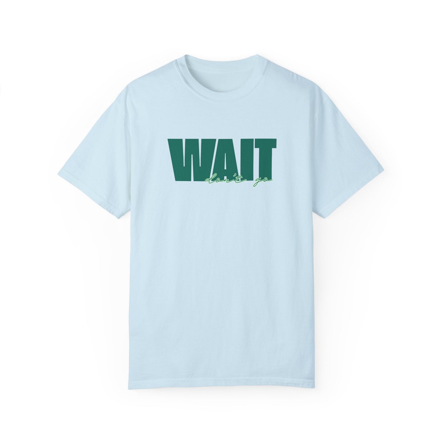 Wait Don't Go T-shirt