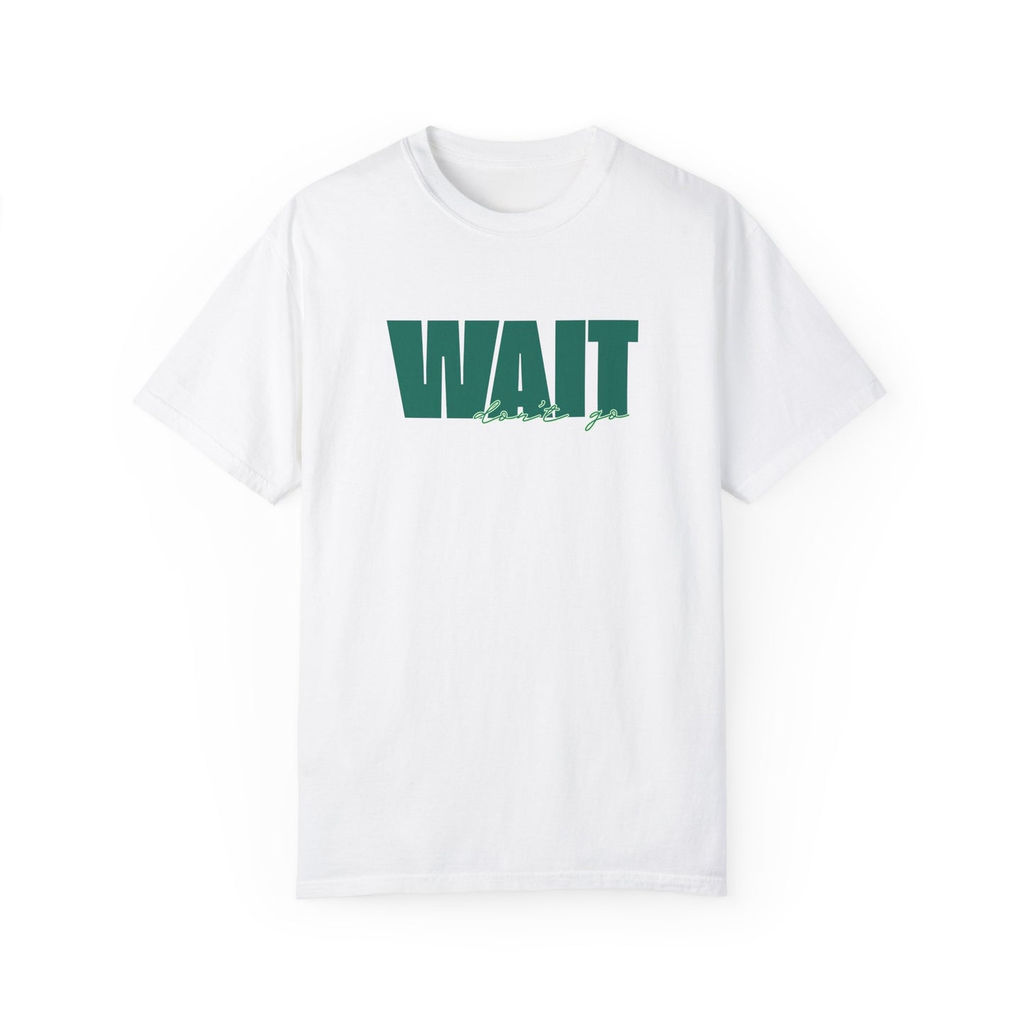 Wait Don't Go T-shirt